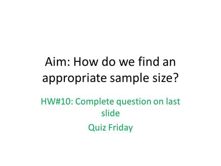 Aim: How do we find an appropriate sample size? HW#10: Complete question on last slide Quiz Friday.