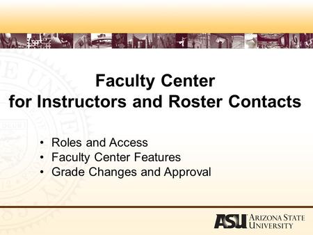 Faculty Center for Instructors and Roster Contacts Roles and Access Faculty Center Features Grade Changes and Approval.