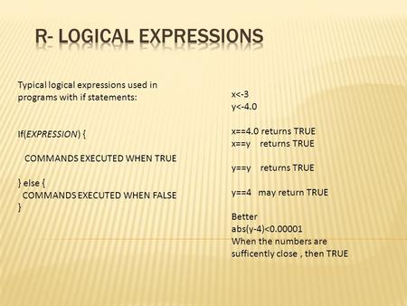 Typical logical expressions used in programs with if statements: If(EXPRESSION) { COMMANDS EXECUTED WHEN TRUE } else { COMMANDS EXECUTED WHEN FALSE } x