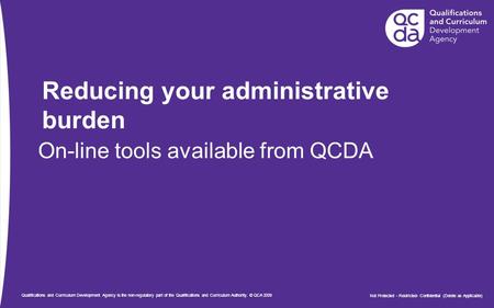 Not Protected - Restricted- Confidential (Delete as Applicable) Qualifications and Curriculum Development Agency is the non-regulatory part of the Qualifications.