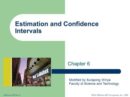 ©The McGraw-Hill Companies, Inc. 2008McGraw-Hill/Irwin Estimation and Confidence Intervals Chapter 6 Modified by Surapong Wiriya Faculty of Science and.