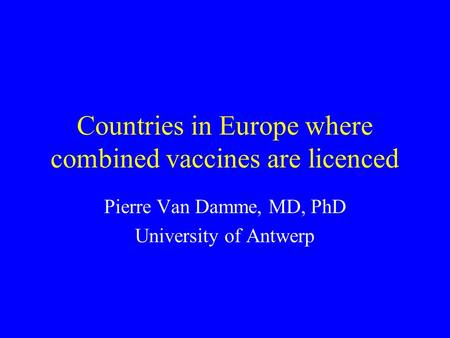 Countries in Europe where combined vaccines are licenced Pierre Van Damme, MD, PhD University of Antwerp.