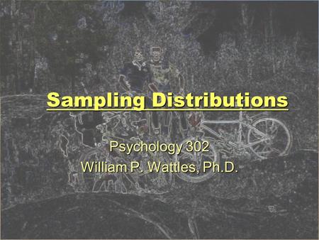 Sampling Distributions Psychology 302 William P. Wattles, Ph.D.