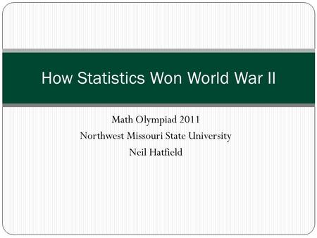 Math Olympiad 2011 Northwest Missouri State University Neil Hatfield How Statistics Won World War II.