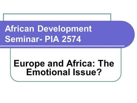 African Development Seminar- PIA 2574 Europe and Africa: The Emotional Issue?