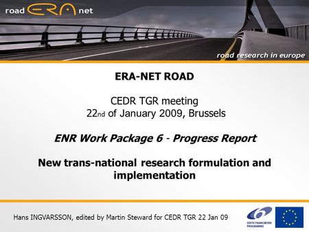 Hans INGVARSSON, edited by Martin Steward for CEDR TGR 22 Jan 09 ERA-NET ROAD CEDR TGR meeting 22 nd of January 2009, Brussels ENR Work Package 6 - Progress.