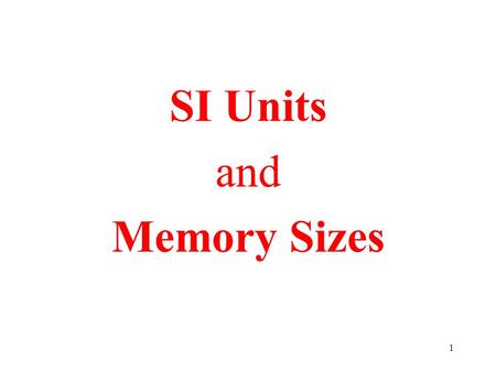 1 SI Units and Memory Sizes. 2 SI Units: IEEE adopted the International System of Units in 1965 proposed in France 1960 (Systeme International d’Unites)