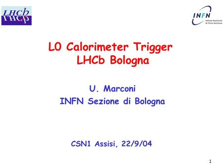 1 L0 Calorimeter Trigger LHCb Bologna CSN1 Assisi, 22/9/04 U. Marconi INFN Sezione di Bologna.