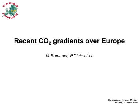 Carboeurope Annual Meeting Poznan, 8-12 Oct. 2007 Recent CO 2 gradients over Europe M.Ramonet, P.Ciais et al.