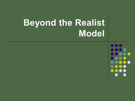 Beyond the Realist Model. Realist Model National interests Dominate National security Policy-Making ● States have clear unambiguous goals ● Changes in.