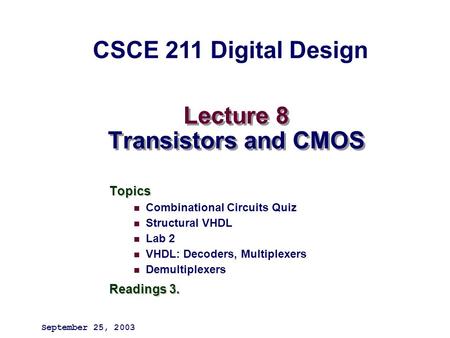 Lecture 8 Transistors and CMOS Topics Combinational Circuits Quiz Structural VHDL Lab 2 VHDL: Decoders, Multiplexers Demultiplexers Readings 3. September.