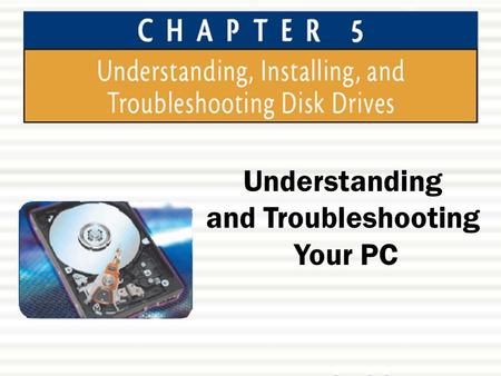 Understanding and Troubleshooting Your PC. Chapter 5: Understanding, Installing, and Troubleshooting Disk Drives2 Chapter Objectives  In this chapter,