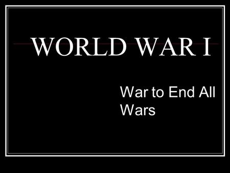 WORLD WAR I War to End All Wars. The Great War Over 20 million killed Total War The War to End All Wars.