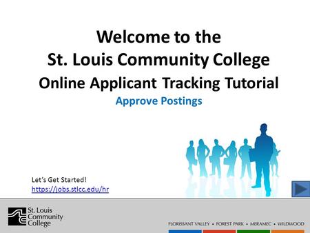 Welcome to the St. Louis Community College Online Applicant Tracking Tutorial Approve Postings Let’s Get Started! https://jobs.stlcc.edu/hr.