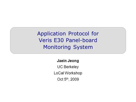 Application Protocol for Veris E30 Panel-board Monitoring System Jaein Jeong UC Berkeley LoCal Workshop Oct 5 th, 2009.