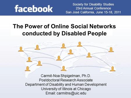 The Power of Online Social Networks conducted by Disabled People Carmit-Noa Shpigelman, Ph.D. Postdoctoral Research Associate Department of Disability.