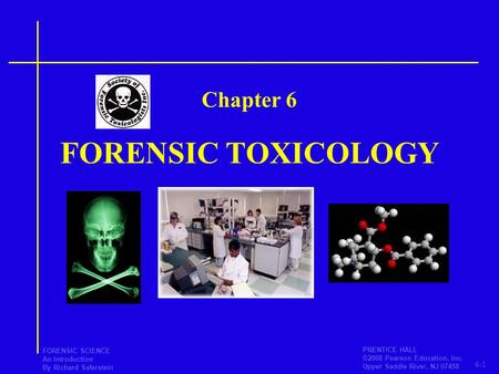 6-1 PRENTICE HALL ©2008 Pearson Education, Inc. Upper Saddle River, NJ 07458 FORENSIC SCIENCE An Introduction By Richard Saferstein FORENSIC TOXICOLOGY.