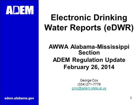 Adem.alabama.gov Electronic Drinking Water Reports (eDWR) AWWA Alabama-Mississippi Section ADEM Regulation Update February 26, 2014 George Cox (334) 271-7778.