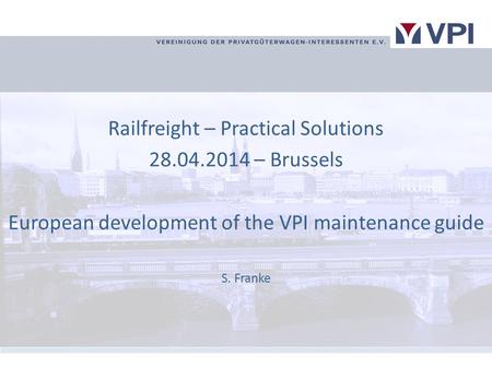 Railfreight – Practical Solutions 28.04.2014 – Brussels European development of the VPI maintenance guide S. Franke.