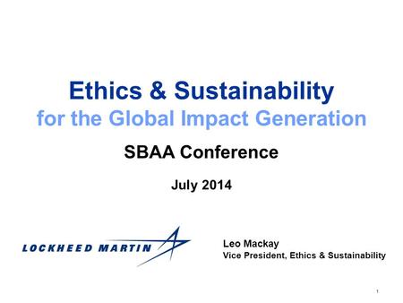 1 Ethics & Sustainability for the Global Impact Generation SBAA Conference Leo Mackay Vice President, Ethics & Sustainability July 2014.