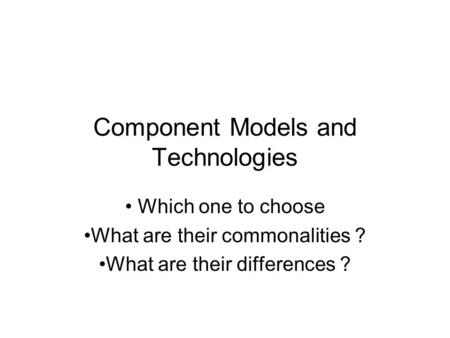 Component Models and Technologies Which one to choose What are their commonalities ? What are their differences ?