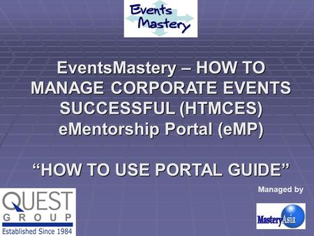 EventsMastery – HOW TO MANAGE CORPORATE EVENTS SUCCESSFUL (HTMCES) eMentorship Portal (eMP) “HOW TO USE PORTAL GUIDE” Managed by.