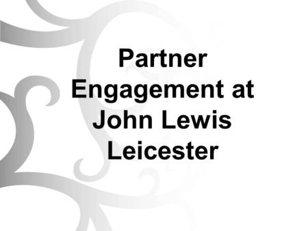 Partner Engagement at John Lewis Leicester. Introductions John Lewis Leicester - Background Our Culture New Branch Opening – Our Journey Ongoing Partner.