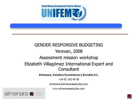 GENDER RESPONSIVE BUDGETING Yerevan, 2008 Assessment mission workshop Elizabeth Villagómez International Expert and Consultant Almenara, Estudios Económicos.