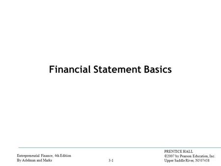 Entrepreneurial Finance, 4th Edition By Adelman and Marks PRENTICE HALL ©2007 by Pearson Education, Inc. Upper Saddle River, NJ 07458 3-1 Financial Statement.