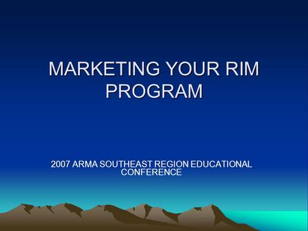 MARKETING YOUR RIM PROGRAM 2007 ARMA SOUTHEAST REGION EDUCATIONAL CONFERENCE.