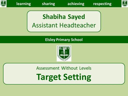 Shabiha Sayed Assistant Headteacher learningsharingachieving respecting Elsley Primary School Assessment Without Levels Target Setting.