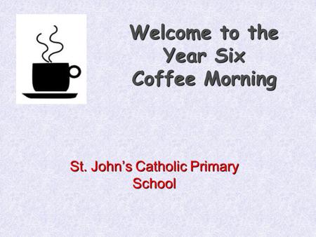 Welcome to the Year Six Coffee Morning St. John’s Catholic Primary School.