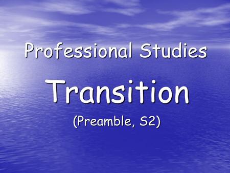 Professional Studies Transition (Preamble, S2). Aims: Develop understanding of: Transfer of information teacher – teacher Transfer of information teacher.