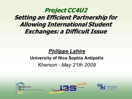 Project CC4U2 Setting an Efficient Partnership for Allowing International Student Exchanges: a Difficult Issue Philippe Lahire University of Nice Sophia.