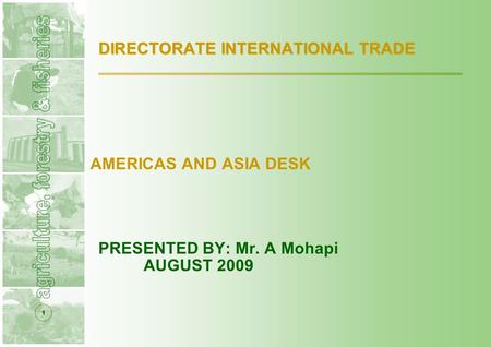 1 DIRECTORATE INTERNATIONAL TRADE AMERICAS AND ASIA DESK PRESENTED BY: Mr. A Mohapi AUGUST 2009.