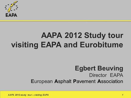 Egbert Beuving Director EAPA European Asphalt Pavement Association AAPA 2012 study tour – visiting EAPA1 AAPA 2012 Study tour visiting EAPA and Eurobitume.