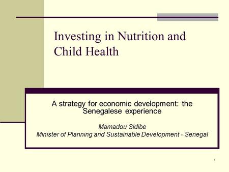 1 Investing in Nutrition and Child Health A strategy for economic development: the Senegalese experience Mamadou Sidibe Minister of Planning and Sustainable.