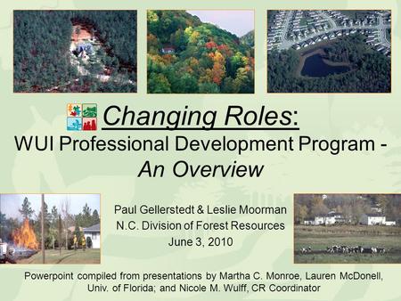 Changing Roles: WUI Professional Development Program - An Overview Paul Gellerstedt & Leslie Moorman N.C. Division of Forest Resources June 3, 2010 Powerpoint.