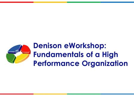 All content and images Copyright © 2012 Denison Consulting, LLC. All Rights Reserved. 1 Denison eWorkshop: Fundamentals of a High Performance Organization.