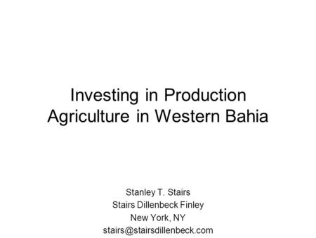 Investing in Production Agriculture in Western Bahia Stanley T. Stairs Stairs Dillenbeck Finley New York, NY