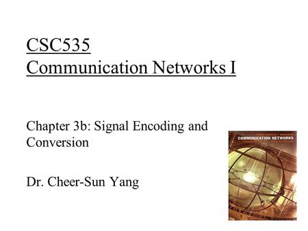 1 CSC535 Communication Networks I Chapter 3b: Signal Encoding and Conversion Dr. Cheer-Sun Yang.