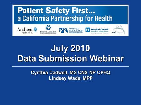 July 2010 Data Submission Webinar Cynthia Cadwell, MS CNS NP CPHQ Lindsey Wade, MPP.