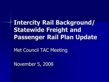 Intercity Rail Background/ Statewide Freight and Passenger Rail Plan Update Met Council TAC Meeting November 5, 2008.