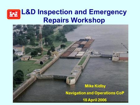 L&D Inspection and Emergency Repairs Workshop Mike Kidby Navigation and Operations CoP 18 April 2006.