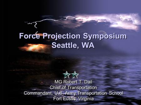 1 Force Projection Symposium Seattle, WA MG Robert T. Dail Chief of Transportation Commandant, U.S. Army Transportation School Fort Eustis, Virginia MG.