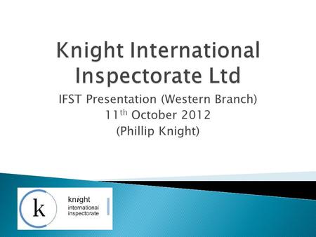 IFST Presentation (Western Branch) 11 th October 2012 (Phillip Knight)