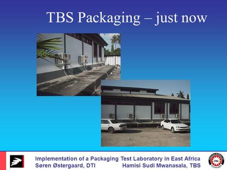 Implementation of a Packaging Test Laboratory in East Africa Søren Østergaard, DTI Hamisi Sudi Mwanasala, TBS TBS Packaging – just now.