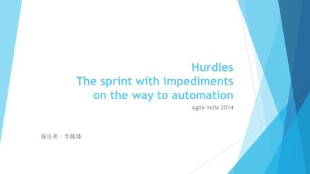 Hurdles The sprint with impediments on the way to automation Agile India 2014 報告者：李佩臻.