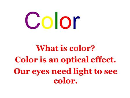 What is color? Color is an optical effect. Our eyes need light to see color. ColorColor.