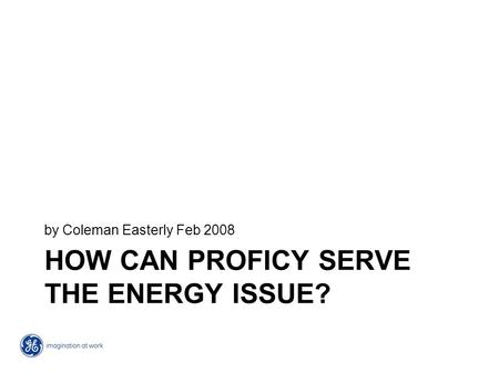 HOW CAN PROFICY SERVE THE ENERGY ISSUE? by Coleman Easterly Feb 2008.